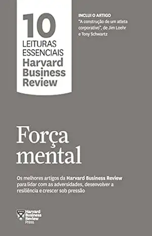 Força mental: Os melhores artigos da Harvard Business Review para lidar com as adversidades, desenvolver a resiliência e crescer sob pressão (10 leituras essenciais – HBR) – Harvard Business Review