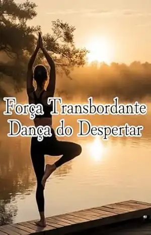 Força Transbordante, Dança do Despertar: Vivendo a Cada Dia o Melhor Corpo da Sua Vida – Soh Kuribayashi