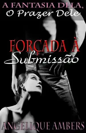 Forçada à Submissão (A Fantasia Dela, O Prazer Dele) - Angelique Ambers