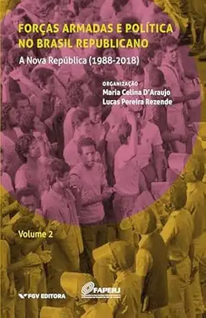 Forças armadas e política no Brasil republicano vol.2: a Nova República (1988–2018) – Lucas Pereira Rezende Maria Celina D’araujo