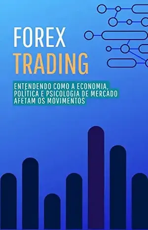 Forex Trading: Entendendo Como a Economia, Política e Psicologia de Mercado Afetam os Movimentos - Pedro Santos