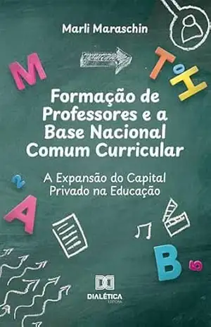 Formação de Professores e a Base Nacional Comum Curricular: A Expansão do Capital Privado na Educação Pública – MARLI MARASCHIN