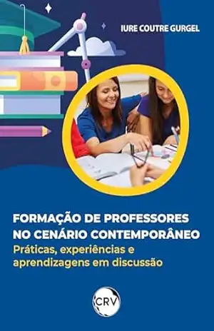 Formação de professores no cenário contemporâneo: Práticas, experiências e aprendizagens em discussão – Iure Coutre Gurgel