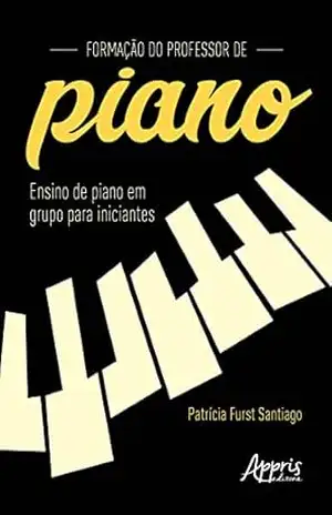 Formação do Professor de Piano: Ensino de Piano em Grupo para Iniciantes - Patrícia Furst Santiago