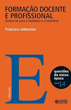 Formação docente e profissional: Formar–se para a mudança e a incerteza (Coleção Questões da Nossa Época Livro 14) – Francisco Imbernón