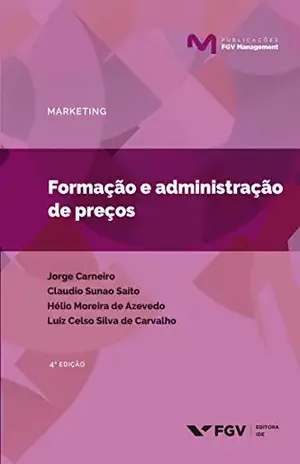 Formação e administração de preços (Publicações FGV Management) - Luiz Celso Silva De Carvalho Jorge Carneiro, Claudio Sunao Saito, Helio Moreira De Azevedo
