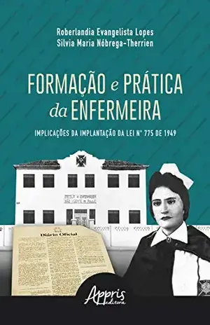 Formação e Prática da Enfermeira: Implicações da Implantação da Lei N° 775 de 1949 – Roberlandia Evangelista Lopes Formação e Prática da Enfermeira: Implicações da Implantação da Lei N° 775 de 1949 – Roberlandia Evangelista Lopes