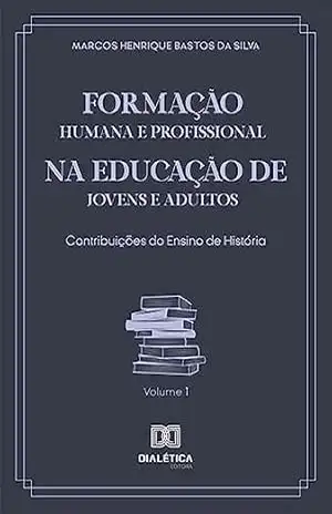 Formação Humana e Profissional na Educação de Jovens e Adultos: contribuições do ensino de História – Marcos Henrique Bastos da Silva