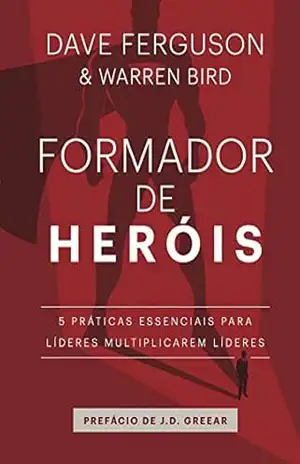 Formador de heróis: 5 práticas essenciais para líderes multiplicarem líderes - Dave Ferguson