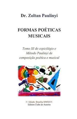 Formas Poéticas Musicais: Tomo Iii Do Espicilégio E Método Paulinyi De Composição Poética E Musical. – Zoltan Paulinyi