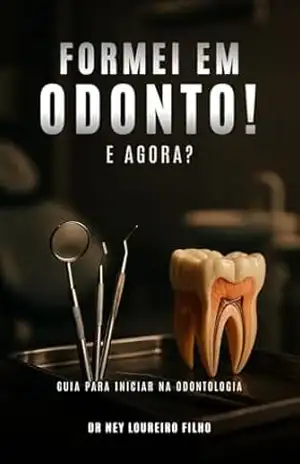 Formei em Odonto! E agora?: Um guia prático para iniciar sua carreira odontológica com sucesso e segurança. – Dr Ney  Loureiro Filho
