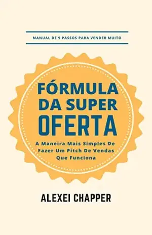 Fórmula da Super–Oferta: Manual de 9 passos para vender muito: a maneira mais simples de fazer um pitch de vendas que funciona – Alexei Chapper