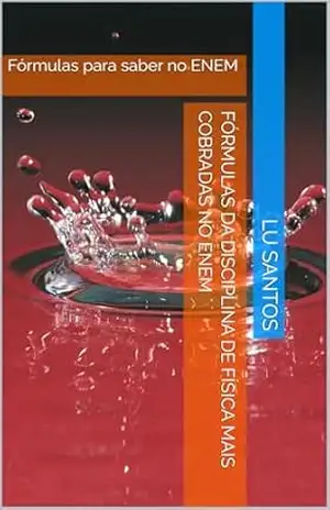 FÓRMULAS DA DISCIPLINA DE FÍSICA MAIS COBRADAS NO ENEM: Fórmulas para saber no ENEM (ENEM – Fórmulas de Física Livro 1) - LU SANTOS