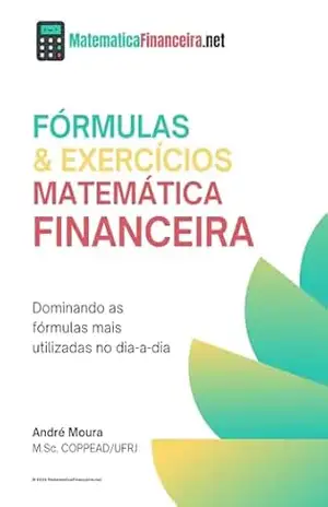 Fórmulas & Exercícios de Matemática Financeira: Dominando as fórmulas mais utilizadas no dia–a–dia – Andre Moura