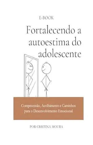 Fortalecendo a autoestima do adolescente: Compreensão, Acolhimento e Caminhos para o Desenvolvimento Emocional – CRISTINA DE MELO MOURA  OLIVEIRA