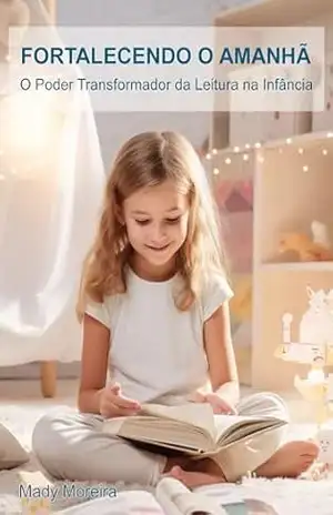 Fortalecendo o Amanhã: O Poder Transformador da Leitura na Infância – Mady Moreira