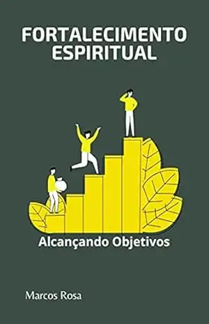 Fortalecimento Espiritual: Alcançando Objetivos - Marcos  Rosa
