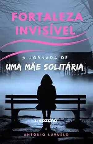 FORTALEZA INVISÍVEL: A Jornada de Uma Mulher Solitária – António Luvuelo