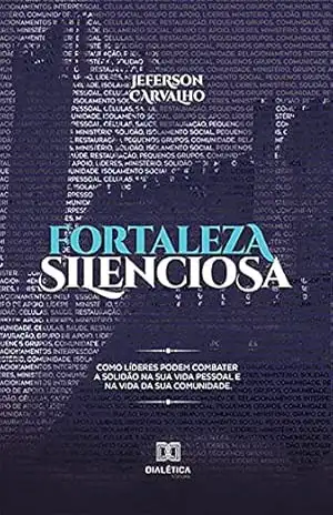 Fortaleza silenciosa: como líderes podem combater a solidão na sua vida pessoal e na vida da sua comunidade – Jeferson Carvalho