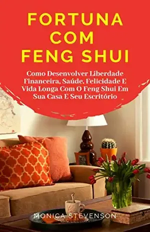 Fortuna Com Feng Shui: Como Desenvolver Liberdade Financeira, Saúde, Felicidade E Vida Longa Com O Feng Shui Em Sua Casa E Seu Escritório – Monica Stevenson