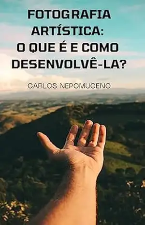 Fotografia Artística: o que é e como desenvolvê–la? – Carlos Nepomuceno (Nepô)