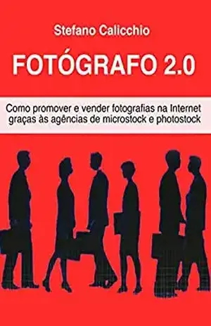 Fotógrafo 2.0 : Como promover e vender fotografias na Internet graças às agências de microstock e photostock – Stefano Calicchio