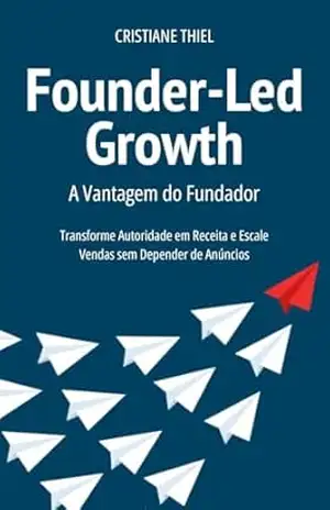 Founder–Led Growth: A Vantagem do Fundador: Transforme Autoridade em Receita e Escale Vendas sem Depender de Anúncios – Cristiane Thiel