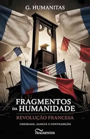 Fragmentos da Humanidade: Revolução Francesa – Liberdade, sangue e contradição – G. Humanitas