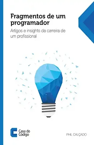 Fragmentos de um programador: Artigos e insights da carreira de um profissional – Phil Calçado