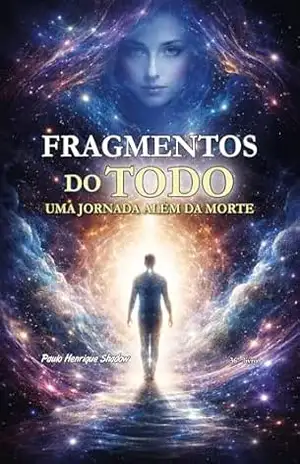 Fragmentos do Todo: Uma jornada além da morte – Paulo Shadow