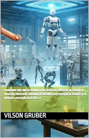 Framework para Análise do Impacto da Gestão dos Processos na Predição de Falhas no Processo de Conformação Mecânica com Aplicação de Técnicas de IA Mediante a Aplicação da Gestão 5.0 – Vilson  Gruber