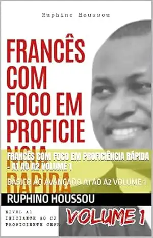 FRANCÊS COM FOCO EM PROFICIÊNCIA RÁPIDA – A1 AO A2 VOLUME 1: BÁSICO AO AVANÇADO A1 AO A2 VOLUME 1 – RUPHINO HOUSSOU