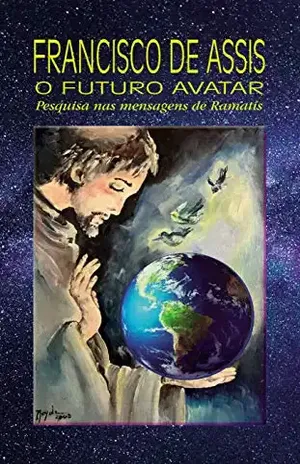 FRANCISCO DE ASSIS: O FUTURO AVATAR: Pesquisa nas mensagens de Ramatís - Alvaro Chagas