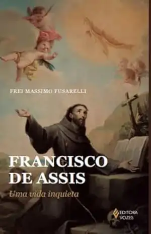 Francisco de Assis: Uma vida inquieta – Frei Massimo Fusarelli