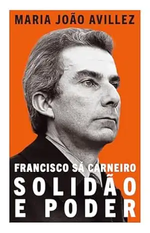 Francisco Sá Carneiro: Solidão e Poder – Maria João Avillez