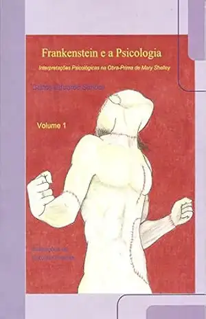 Frankenstein e a Psicologia – Volume 1: Interpretações Psicológicas na Obra–Prima de Mary Shelley – Carlos Eduardo Bezerra Almeida Simões