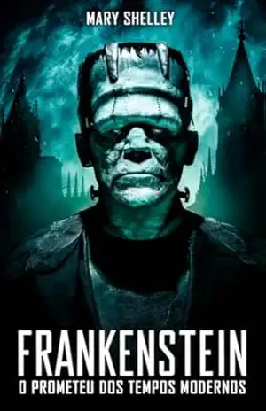 Frankenstein: O Prometeu dos Tempos Modernos – Mary Shelley