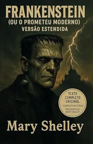 FRANKENSTEIN (Ou O Prometeu moderno) Versão Estendida: Texto Original Completo + Contexto Historico + Biografia de Mary Shelley (Coleção Universo Clássico: Tradução, História e Reflexão) – Mary Shelley