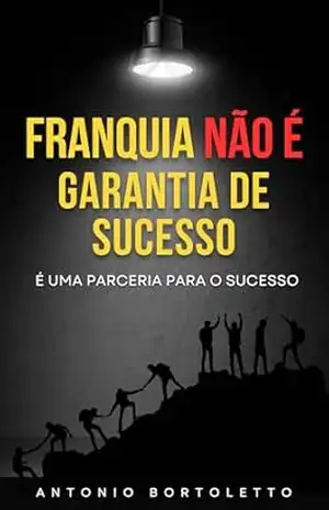 Franquia não é uma garantia de sucesso: É uma parceria para o sucesso – Antonio  Bortoletto
