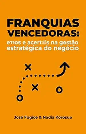 Franquias Vencedoras: Erros e acertos na gestão estratégica do negócio – José Fugice