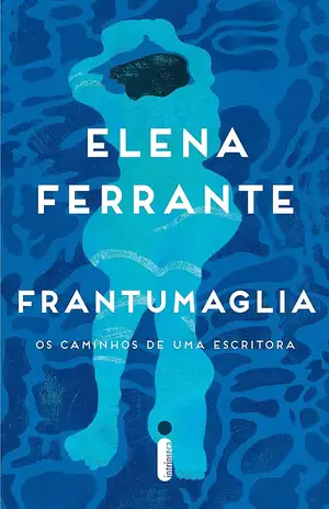 Frantumaglia: Os caminhos de uma escritora – Elena Ferrante