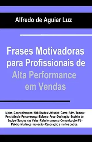 FRASES MOTIVADORAS PARA PROFISSIONAIS DE ALTA PERFORMANCE EM VENDAS - Alfredo de Aguiar Luz