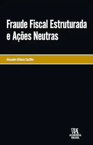 Fraude fiscal estruturada e ações neutras (Monografias Livro 1) – Alexandre Affonso Castilho