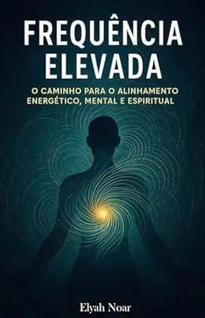 Frequência Elevada: O Caminho para o Alinhamento Energético, Mental e Espiritual - Elyah  Noar