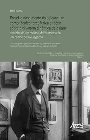 Freud, o Nascimento da Psicanálise como Técnica Terapêutica e Teoria Sobre a Clivagem Dinâmica da Psique: Desenho de um Método, Delineamento de um Campo de Investigação – Helio Honda