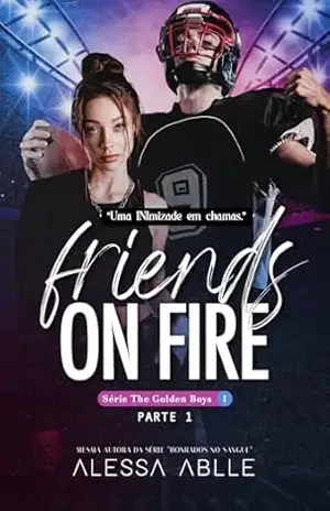 Friends On Fire – PARTE 1: “Uma INIMIZADE em chamas.” (GOLDEN BOYS) – Alessa Ablle