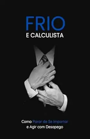 Frio e Calculista: Como Parar de Se Importar e Agir com Desapego - Lucas  Gonçalves