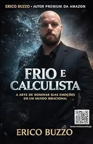Frio e Calculista: Como sofrer menos, pensar melhor e não se perder nas emoções – Erico Buzzo