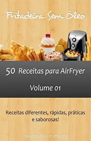 Fritadeira Sem Óleo – Vol. 01: 50 receitas para AirFryer – Mauricio L. Rodrigues