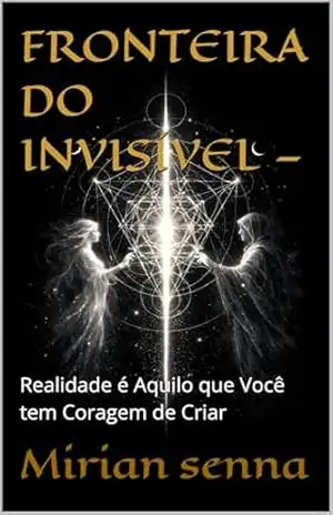 FRONTEIRA DO INVISÍVEL —: Realidade é Aquilo que Você tem Coragem de Criar - Mirian senna